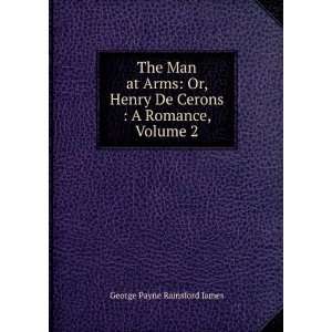The Man at Arms Or, Henry De Cerons  A Romance, Volume 2 George 