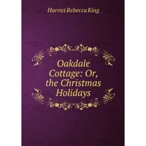 Oakdale Cottage: Or, the Christmas Holidays: Harriet Rebecca King 