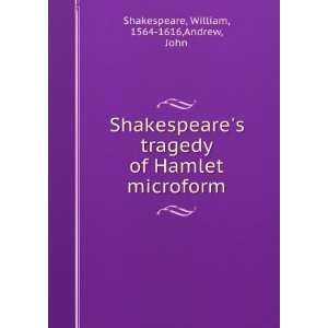 Shakespeares tragedy of Hamlet microform: William, 1564 1616,Andrew 