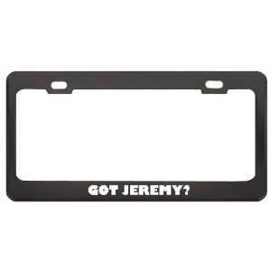 Got Jeremy? Girl Name Black Metal License Plate Frame Holder Border 
