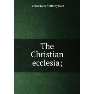  The Christian ecclesia; Fenton John Anthony Hort Books