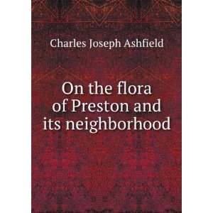   Flora of Preston and Its Neighborhood: Charles Joseph Ashfield: Books