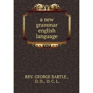   grammar english language: D. D., D. C. L. REV. GEORGE BARTLE : Books