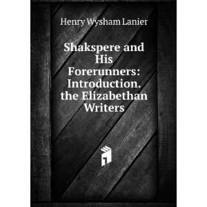    Introduction. the Elizabethan Writers Henry Wysham Lanier Books