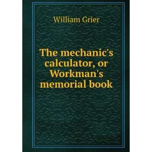 The mechanics calculator, or Workmans memorial book: William Grier 