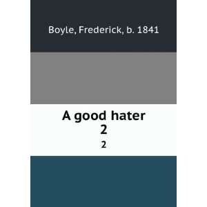  A good hater. 2: Frederick, b. 1841 Boyle: Books