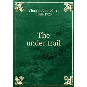  The under trail Anna Alice, 1880 1920 Chapin Books