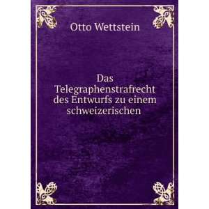   des Entwurfs zu einem schweizerischen .: Otto Wettstein: Books