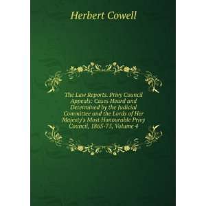   Honourable Privy Council, 1865 75, Volume 4 Herbert Cowell Books