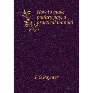  How to make poultry pay, a practical manual F G Paynter 