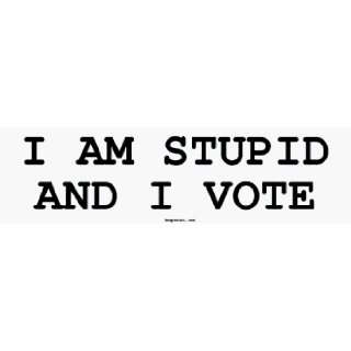  I AM STUPID AND I VOTE Bumper Sticker Automotive