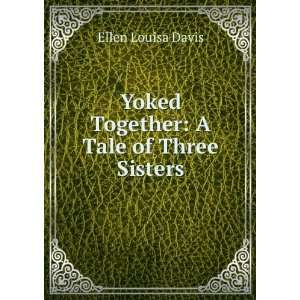   : Yoked Together: A Tale of Three Sisters: Ellen Louisa Davis: Books