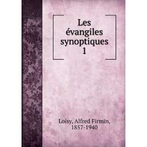  Les Ã©vangiles synoptiques. 1: Alfred Firmin, 1857 1940 Loisy: Books