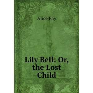  Lily Bell Or, the Lost Child Alice Fay Books