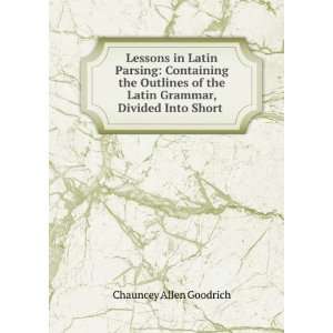   Latin Grammar, Divided Into Short . Chauncey Allen Goodrich Books