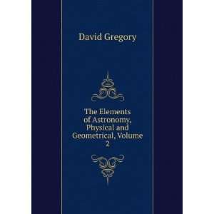   of Astronomy, Physical and Geometrical, Volume 2 David Gregory Books