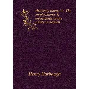   & enjoyments of the saints in heaven Henry Harbaugh Books