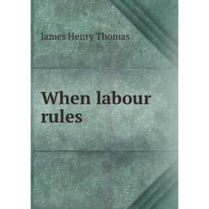 When labour rules James Henry Thomas  Books
