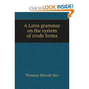   Latin grammar on the system of crude forms Thomas Hewitt Key Books
