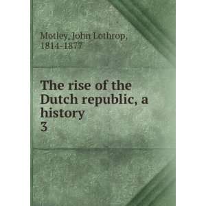   Dutch republic, a history. 3 John Lothrop, 1814 1877 Motley Books