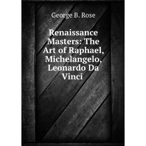   of Raphael, Michelangelo, Leonardo Da Vinci .: George B. Rose: Books