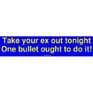  Take your ex out tonight One bullet ought to do it! Bumper 