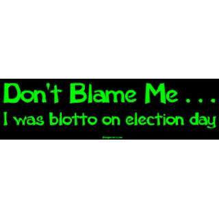  Dont Blame Me . . . I was blotto on election day Bumper 