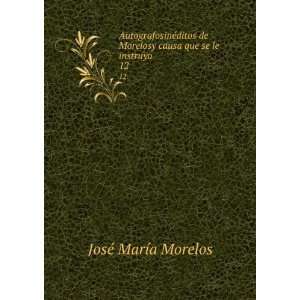   Morelosy causa que se le instruyo. 12: JosÃ© MarÃ­a Morelos: Books