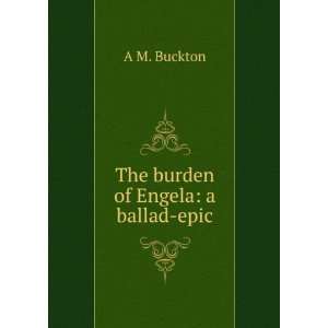  The burden of Engela a ballad epic A M. Buckton Books