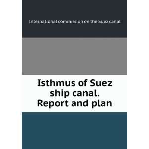   Suez ship canal. Report and plan International commission on the Suez
