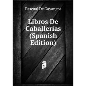  Libros De CaballerÃ­as (Spanish Edition) Pascual De Gayangos Books