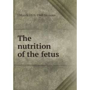    The nutrition of the fetus J Morris 1876 1948 Slemons Books
