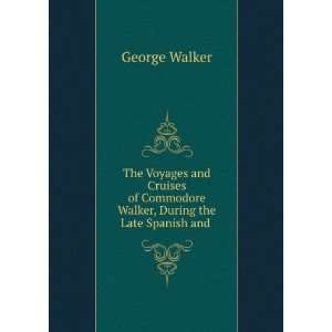  The Voyages and Cruises of Commodore Walker, During the 