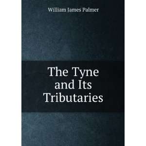  The Tyne and Its Tributaries: William James Palmer: Books