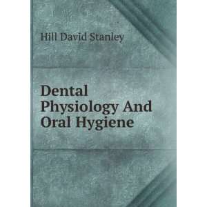  Dental Physiology And Oral Hygiene: Hill David Stanley 