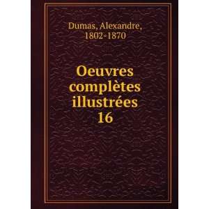   complÃ¨tes illustrÃ©es. 16 Alexandre, 1802 1870 Dumas Books