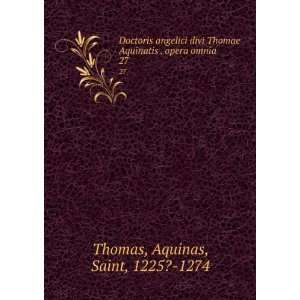   Aquinatis . opera omnia. 27 Aquinas, Saint, 1225? 1274 Thomas Books