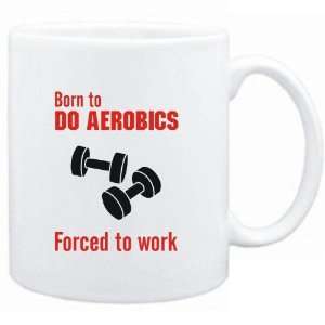  Mug White  BORN TO do Aerobics , FORCED TO WORK  / SIGN 
