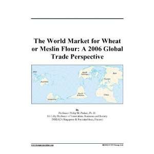   for Wheat or Meslin Flour A 2006 Global Trade Perspective Books