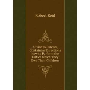  Advice to Parents, Containing Directions how to Perform the Duties 