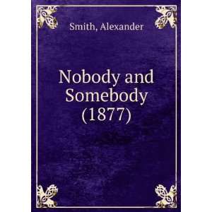 Nobody and Somebody (1877) Alexander Smith 9781275110861  