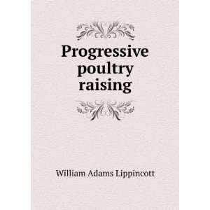    Progressive poultry raising William Adams Lippincott Books