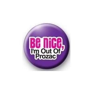  BE NICE   IM OUT OF PROZAC Pinback Button 1.25 Pin 