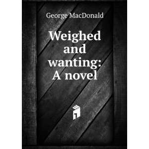 Weighed and wanting A novel George MacDonald  Books
