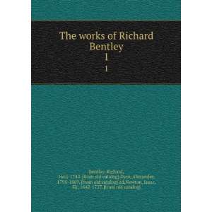  The works of Richard Bentley. 1 Richard, 1662 1742. [from 